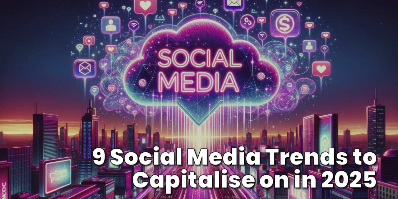 9 Social Media Trends to Capitalise on in 2025